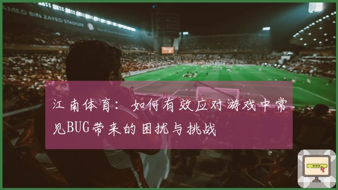 江南体育：如何有效应对游戏中常见BUG带来的困扰与挑战