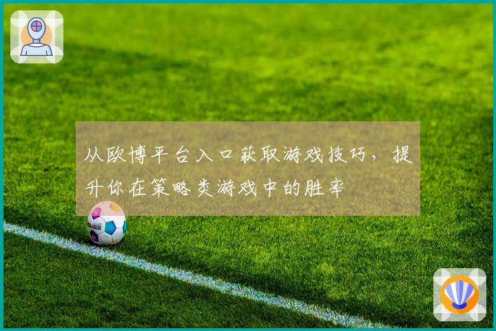 从欧博平台入口获取游戏技巧，提升你在策略类游戏中的胜率
