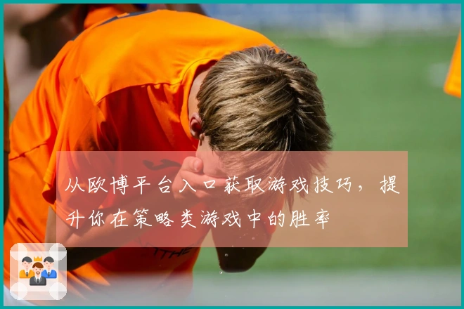 从欧博平台入口获取游戏技巧，提升你在策略类游戏中的胜率