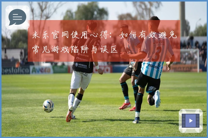 米乐官网使用心得：如何有效避免常见游戏陷阱与误区
