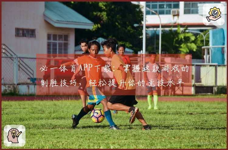 必一体育APP下载：掌握这款游戏的制胜技巧，轻松提升你的竞技水平！